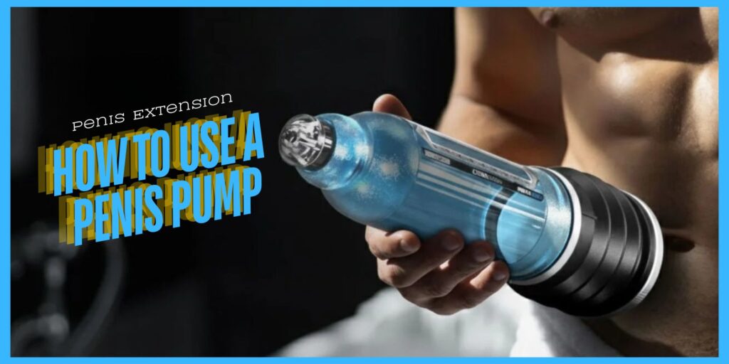 How To Use A Penis Pump for Size and Erection Support